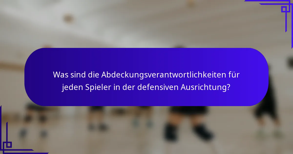 Was sind die Abdeckungsverantwortlichkeiten für jeden Spieler in der defensiven Ausrichtung?
