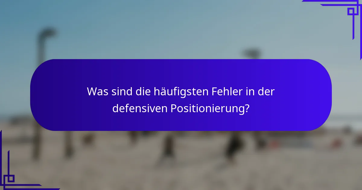 Was sind die häufigsten Fehler in der defensiven Positionierung?