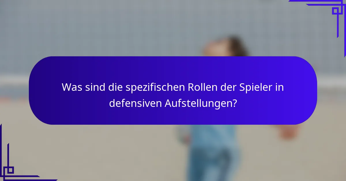Was sind die spezifischen Rollen der Spieler in defensiven Aufstellungen?