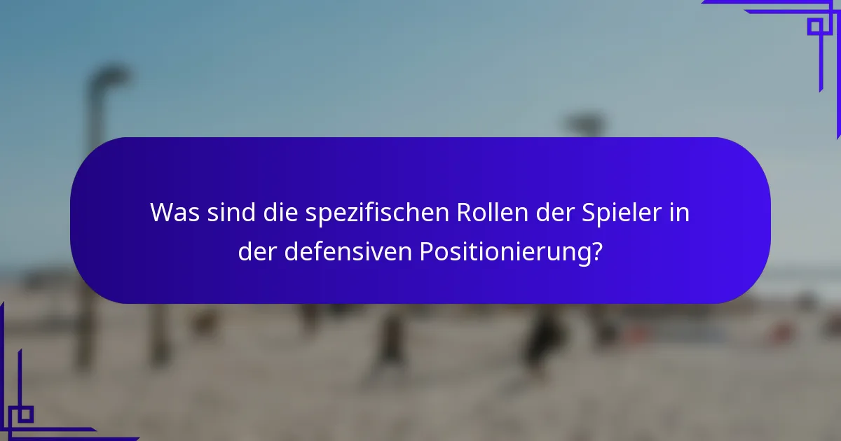 Was sind die spezifischen Rollen der Spieler in der defensiven Positionierung?