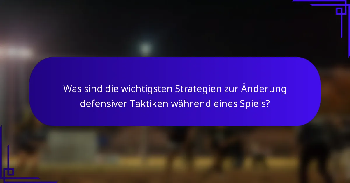 Was sind die wichtigsten Strategien zur Änderung defensiver Taktiken während eines Spiels?