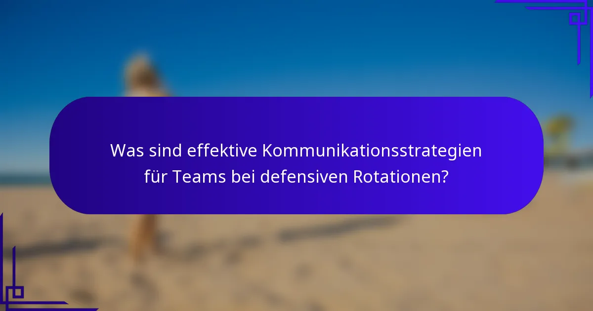 Was sind effektive Kommunikationsstrategien für Teams bei defensiven Rotationen?