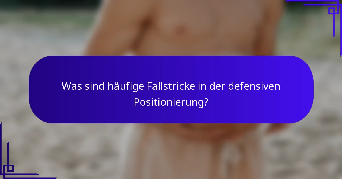 Was sind häufige Fallstricke in der defensiven Positionierung?