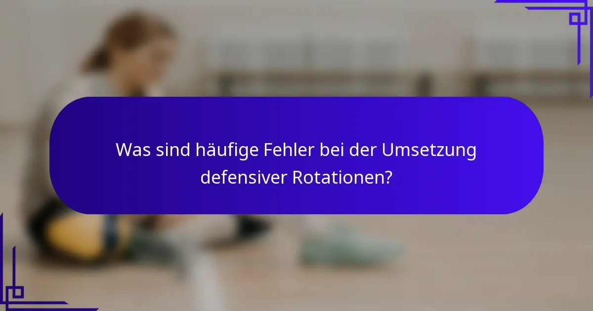 Was sind häufige Fehler bei der Umsetzung defensiver Rotationen?