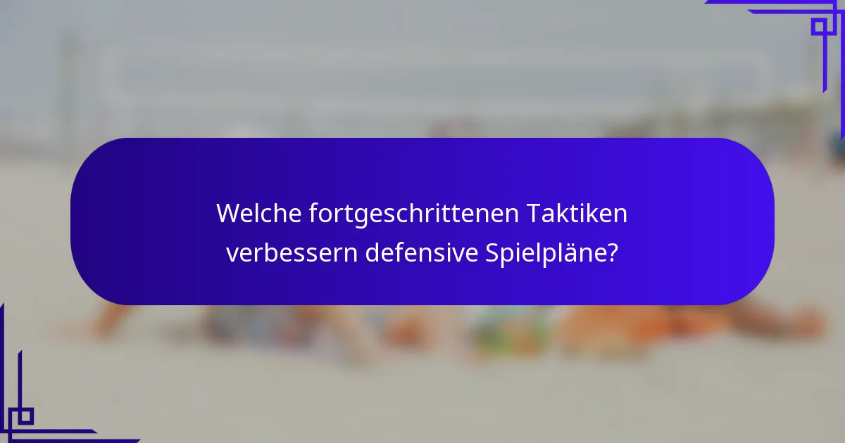 Welche fortgeschrittenen Taktiken verbessern defensive Spielpläne?