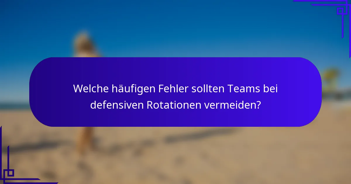 Welche häufigen Fehler sollten Teams bei defensiven Rotationen vermeiden?