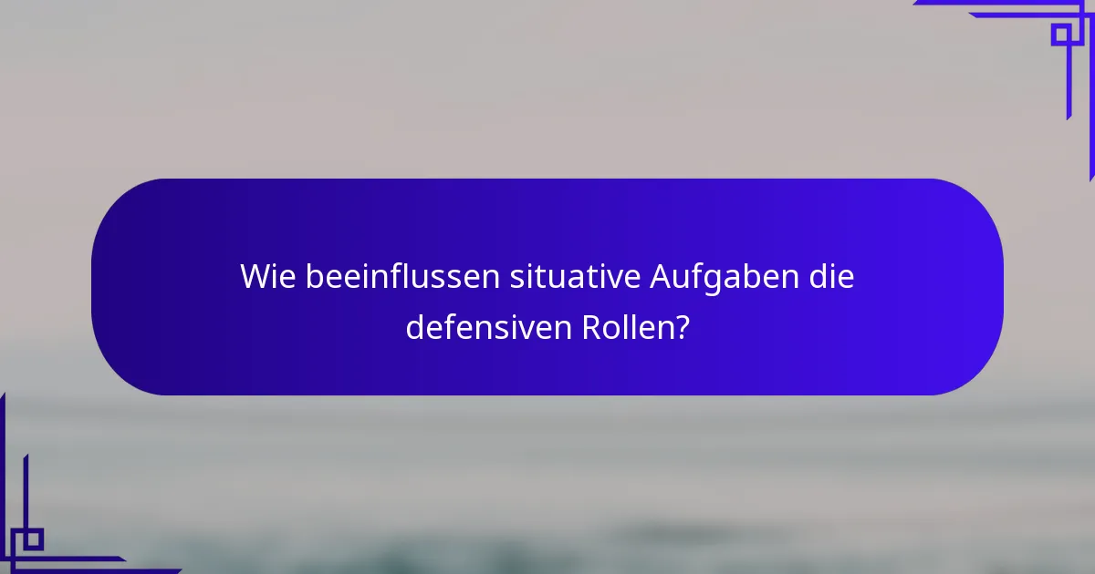 Wie beeinflussen situative Aufgaben die defensiven Rollen?