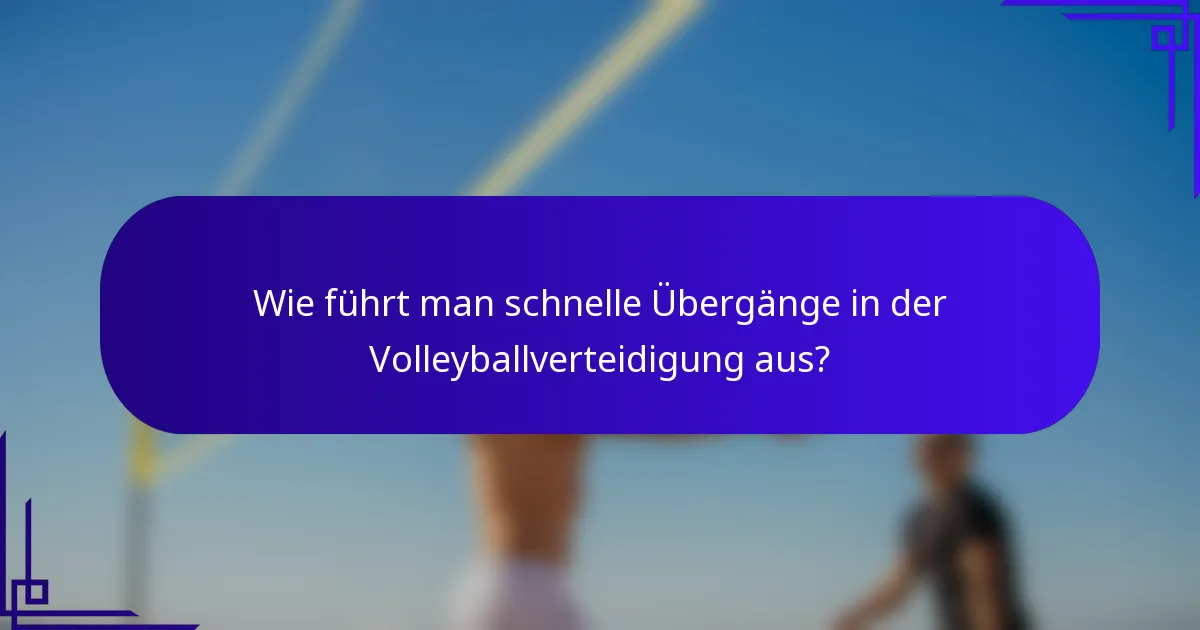 Wie führt man schnelle Übergänge in der Volleyballverteidigung aus?