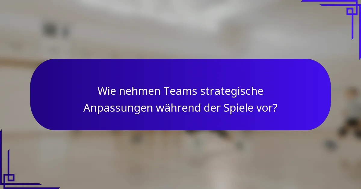 Wie nehmen Teams strategische Anpassungen während der Spiele vor?