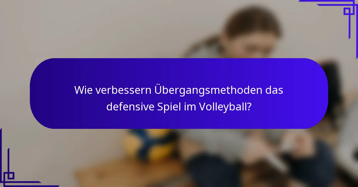 Wie verbessern Übergangsmethoden das defensive Spiel im Volleyball?